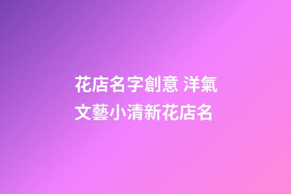 花店名字創意 洋氣文藝小清新花店名